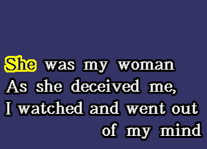 Sim was my woman
As she deceived me,
I watched and went out

of my mindl