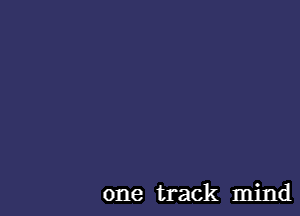 one track mind