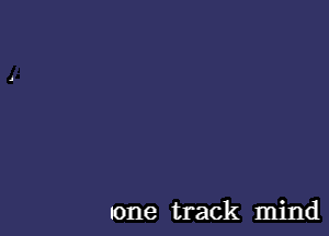 one track mind