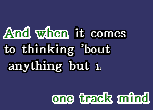 m it comes
to thinking bout
anything but 1.

Ham