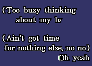 (Too busy thinking
about my bz

(Aim got time
for nothing else, n0 n0)
(Oh yeah