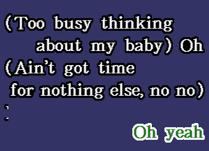 (Too busy thinking
about my baby) Oh
(Aink got time

for nothing else, n0 n0)

Chm