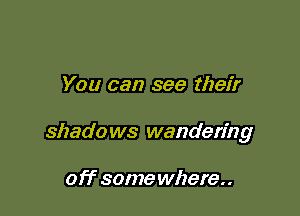 You can see their

shado ws wandering

off some where. .