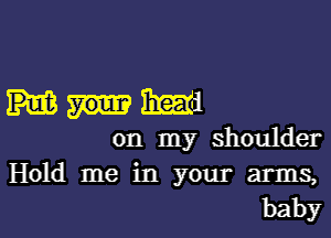 Miami

on my shoulder
Hold me in your arms,

baby