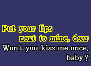 wth

Wodt you kiss me once,
baby?