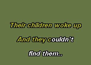 Their children woke up

And they couldn't

find them..