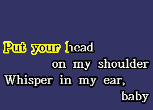 Miriam

on my shoulder
Whisper in my ear,
baby