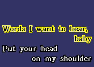 Wonds It m 139 131m,
baby
Put your head

on my shoulder