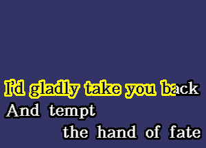 IRE gladly (Eliza Mack
And tempt
the hand of fate