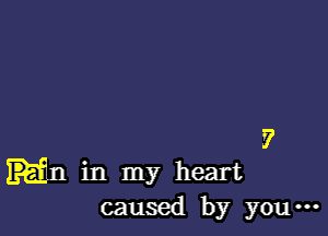 ?
in my heart
caused by you-