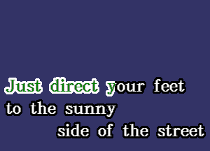 M your feet

to the sunny
side of the street