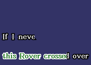 If I neve

m Gnosse over