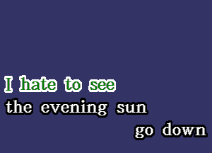 nmmm

the evening sun
go down