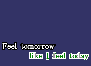 Feel tomorrow

mnmm