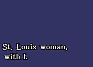 St. Louis woman,
With h