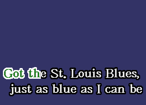 (EB St. Louis Blues,

just as blue as I can be