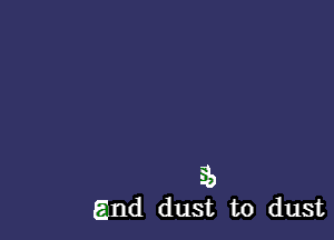 an
End dust to dust