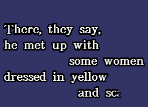 There, they say,
he met up With

some women
dresmd in yellow
and SC