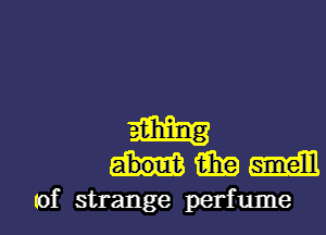 m
umm

of strange perfume