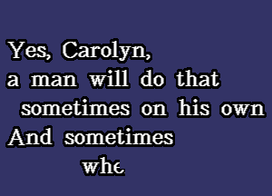 Yes, Carolyn,
a man Will do that
sometimes on his own
And sometimes
W116.