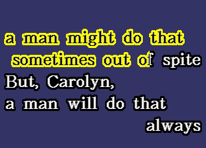 a m m

61f spite

But, Carolyn,

a man Will do that
always