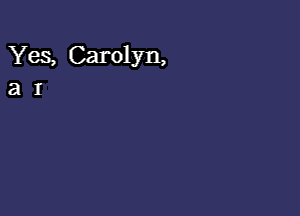 Yes, Carolyn,
a I