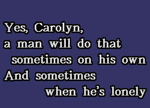 Yes, Carolyn,
a man Will do that
sometimes on his own
And sometimes
When he,s lonely