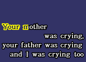 mother

was crying,
your father was crying

and I was crying too