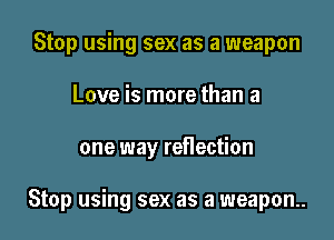 Stop using sex as a weapon

Love is more than a

one way reflection

Stop using sex as a weapon.