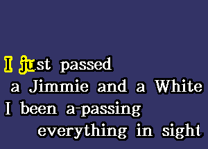 E gist passed
a Jimmie and a White

I been a-passing
everything in sight