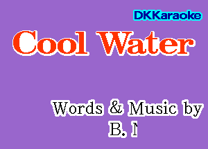 DKKaraoke

(3001 Water

Words 8L Music by
B. I