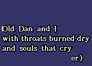 (01d Dan and I

With throats burned dry
and souls that cry
er)