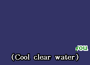 hm

(Cool clear water)