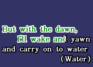 ummm
mmm yawn

and carry on to water
(Water)