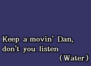 Keep a-movin' Dan,
don t you listen
(Water)