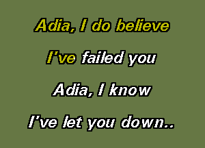 Adia, I do believe

I 've failed you

Adia, I know

I 've let you do wn