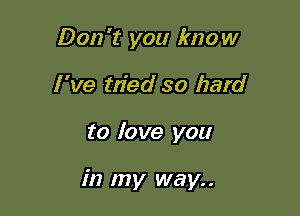 Don't you know
I 've m'ed so hard

to love you

in my way..