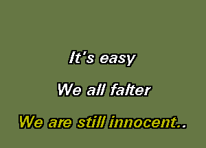 It's easy

We all faiter

We are still innocent.