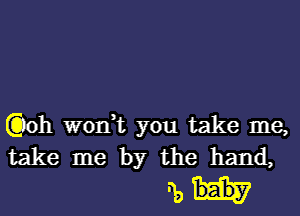 (Qoh won,t you take me,
take me by the hand,

Mk