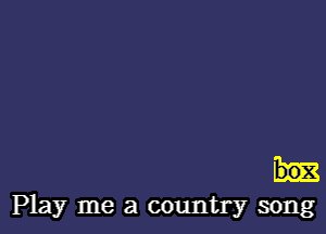 3mg

Play me a country song