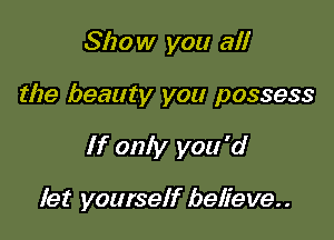 Show your ad!

the beauty you possess

If only you 'd

let yourself believe
