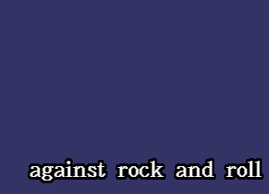 against rock and roll