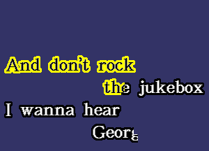 take jukebox

I wanna hear
Georg5