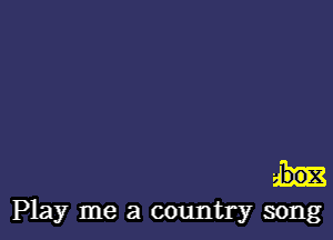 aims

Play me a country song