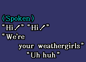 (Spoken)
CEHi.ln Q Hi.xn

Ct Weke
your weathergirls ,
Uh-huh n
