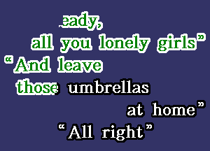 m
Em m WE? we
Ema Rm
We umbrellas
at home ,

a All right ) l