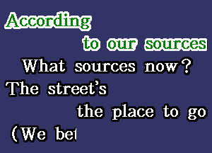 According
83) sources
What sources now?

The streefs
the place to go

(We be
