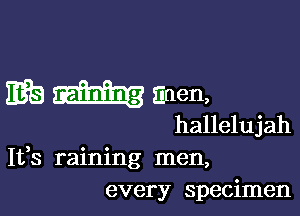 I598 Enen,

hallelujah
It,s raining men,
every specimen