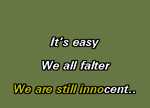 It's easy

We all faiter

We are still innocent.