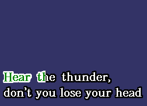 m iihe thunder,

don,t you lose your head